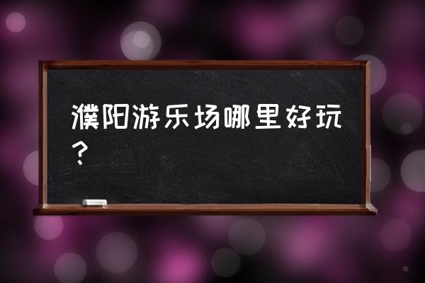 濮阳哪个公园有摩天轮 濮阳游乐场哪里好玩？