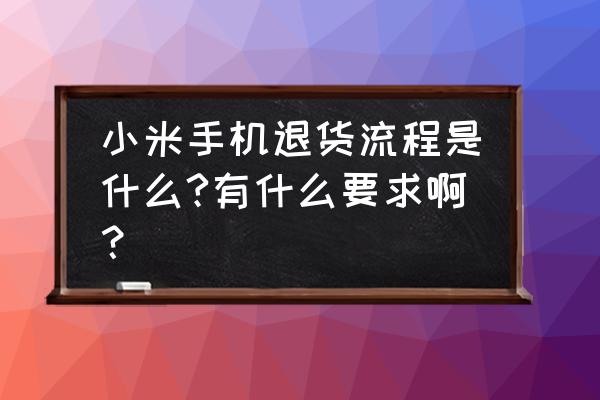 小米手机申请退货米粉卡要不要退 小米手机退货流程是什么?有什么要求啊？