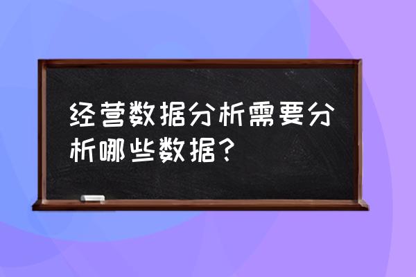 数据分析需要用到哪些 经营数据分析需要分析哪些数据？