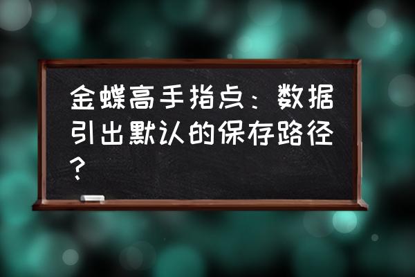 金蝶数据和金蝶备份有什么区别 金蝶高手指点：数据引出默认的保存路径？