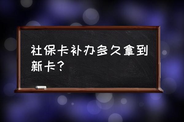 荆州监利补办社保卡需要多久 社保卡补办多久拿到新卡？