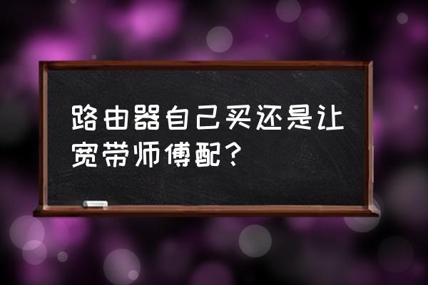 装宽带的路由器可以自己买吗 路由器自己买还是让宽带师傅配？