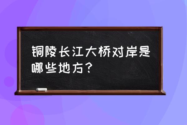 铜陵到陈瑶湖镇怎么走 铜陵长江大桥对岸是哪些地方？