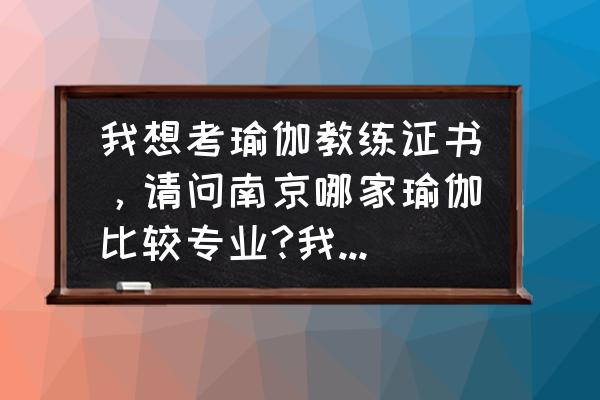 南京江宁瑜伽馆哪家好 我想考瑜伽教练证书，请问南京哪家瑜伽比较专业?我现在19岁，年龄是否满足考瑜伽证书？非常感谢？