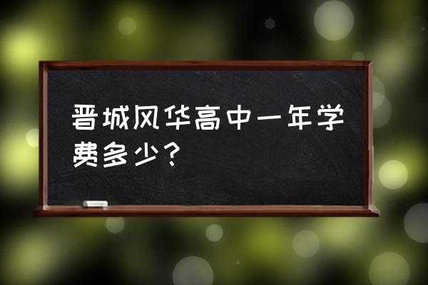 晋城凤华复读班怎么样 晋城风华高中一年学费多少？