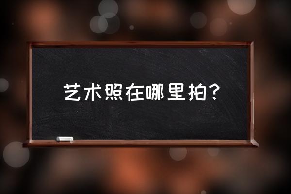 岳阳哪里拍艺术照好 艺术照在哪里拍？