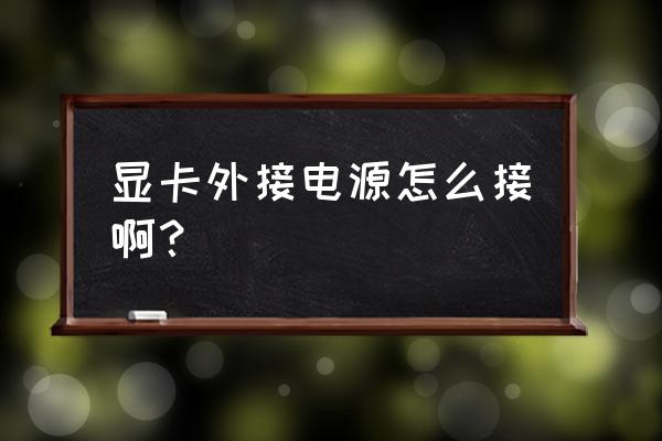 显卡怎么外置共电源 显卡外接电源怎么接啊？