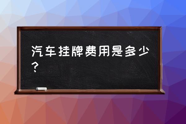 周口车辆上牌需要多少钱 汽车挂牌费用是多少？