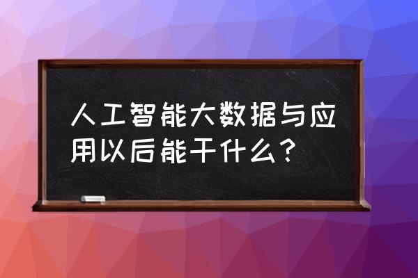 大数据怎么提高生产力 人工智能大数据与应用以后能干什么？