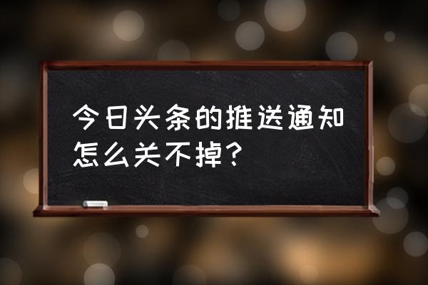 今日头条如何关闭推荐通知 今日头条的推送通知怎么关不掉？