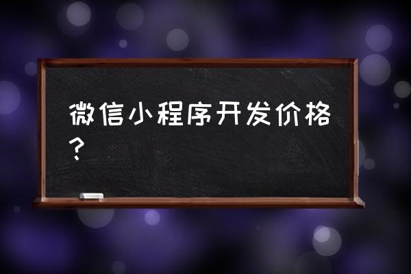 小程序搭建多少钱 微信小程序开发价格？