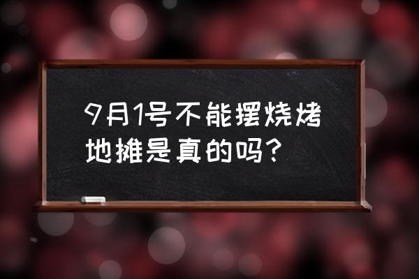 四川德阳是不是不准烧烤摊摆了 9月1号不能摆烧烤地摊是真的吗？