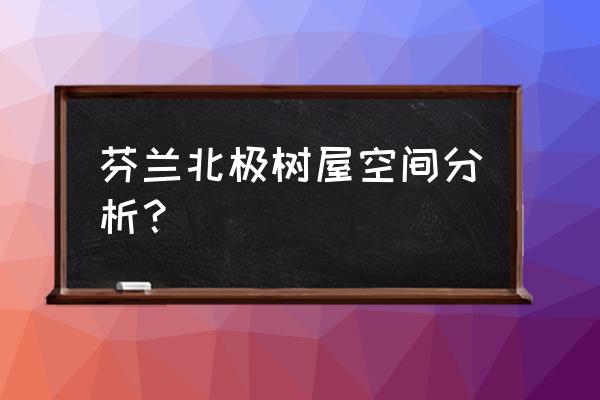 芬兰有什么度假木屋 芬兰北极树屋空间分析？