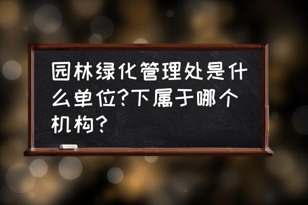 石家庄市园林绿化管理处怎么样 园林绿化管理处是什么单位?下属于哪个机构？