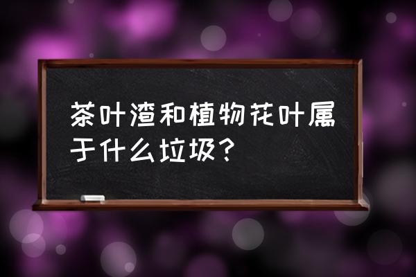 花草树叶属于什么垃圾 茶叶渣和植物花叶属于什么垃圾？