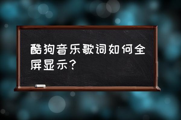 电脑上酷狗歌词怎么显示全部 酷狗音乐歌词如何全屏显示？