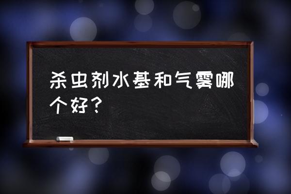 杀虫剂的油会挥发吗 杀虫剂水基和气雾哪个好？