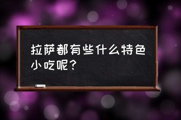 拉萨晚上吃什么 拉萨都有些什么特色小吃呢？