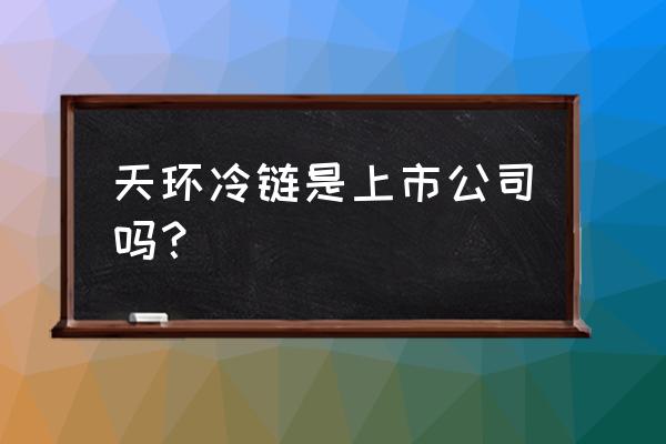 廊坊水产冻货冷库在哪里 天环冷链是上市公司吗？