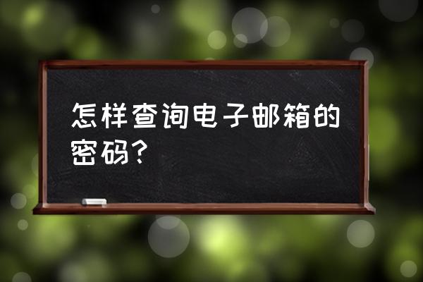 如何查看电脑邮箱的密码是什么 怎样查询电子邮箱的密码？