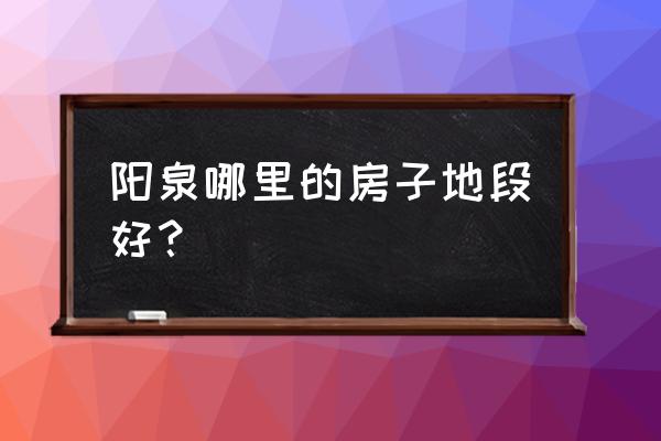 阳泉平定昔阳哪买房子好 阳泉哪里的房子地段好？