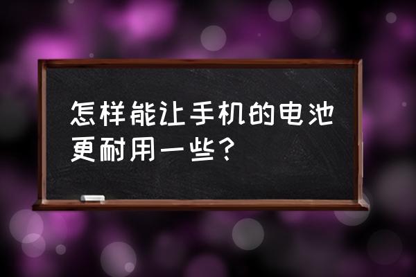 手机电池如何耐用又安全 怎样能让手机的电池更耐用一些？