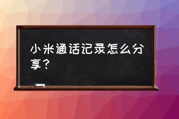 小米云服务通话记录吗 小米通话记录怎么分享？