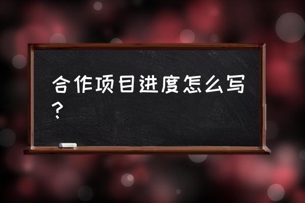 项目实施进度怎么填 合作项目进度怎么写？