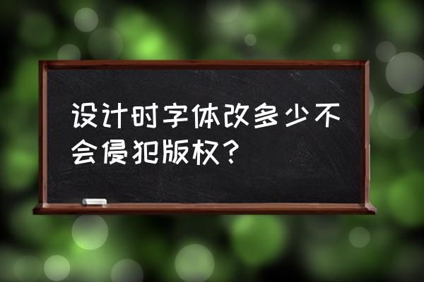 平面设计哪些字体侵权 设计时字体改多少不会侵犯版权？