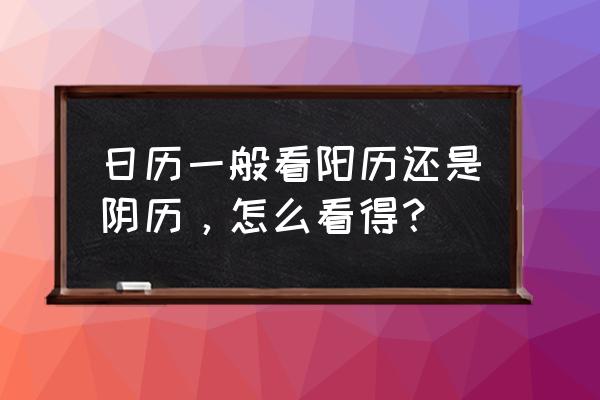 中国日历上用的是哪种字体 日历一般看阳历还是阴历，怎么看得？