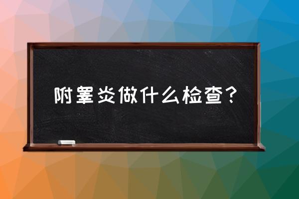 遵义附睾炎的检查有哪些 附睾炎做什么检查？