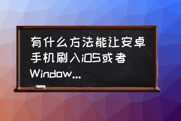 把安卓模拟器刷成苹果系统吗 有什么方法能让安卓手机刷入iOS或者Windows系统？