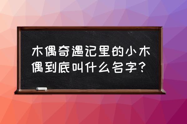 小木偶怎样证明自己不是普通木头 木偶奇遇记里的小木偶到底叫什么名字？