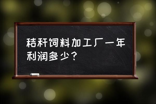 秸秆有机肥厂利润如何 秸秆饲料加工厂一年利润多少？