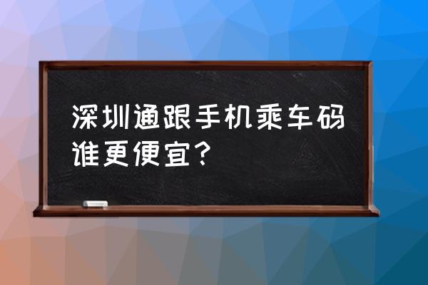 手机小程序深圳通有折扣吗 深圳通跟手机乘车码谁更便宜？