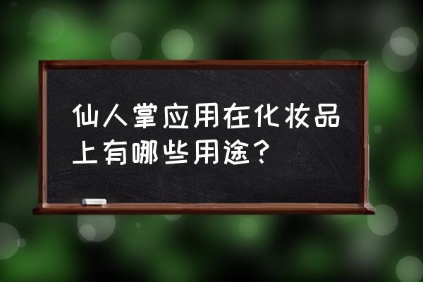 可以美容的仙人掌是哪一种 仙人掌应用在化妆品上有哪些用途？