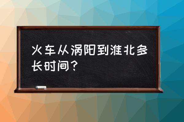 淮北到涡阳火车几个小时 火车从涡阳到淮北多长时间？