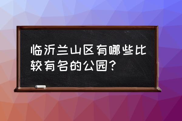 临沂市人民广场在哪个区 临沂兰山区有哪些比较有名的公园？