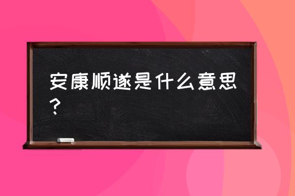 康安顺遂什么意思 安康顺遂是什么意思？