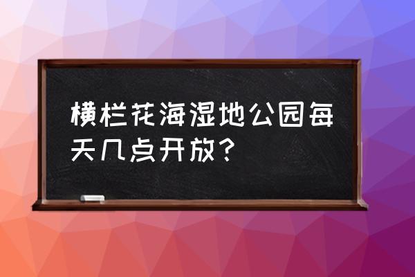 中山横栏附近有什么好玩的地方 横栏花海湿地公园每天几点开放？