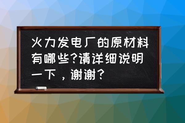 七台河电厂材料怎么供应 火力发电厂的原材料有哪些?请详细说明一下，谢谢？