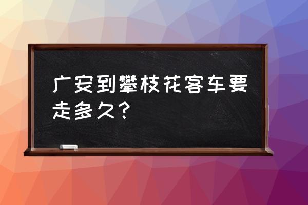 广安到资阳汽车几个小时 广安到攀枝花客车要走多久？