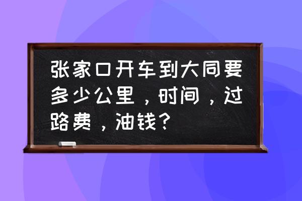 张家口到大同自驾几个小时 张家口开车到大同要多少公里，时间，过路费，油钱？