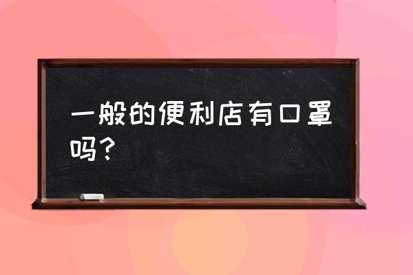 汉中哪儿有口罩 一般的便利店有口罩吗？