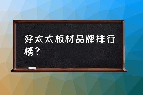 好太太在全国排名第几 好太太板材品牌排行榜？