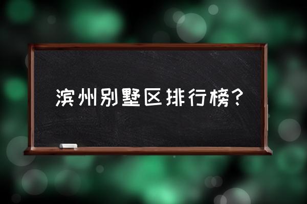 滨州金御园二期怎么样 滨州别墅区排行榜？