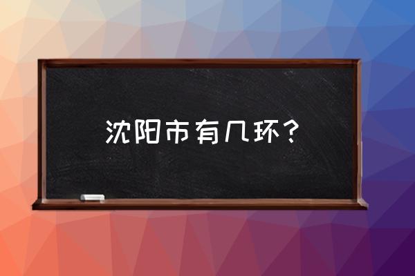 沈阳于洪区沙河子属于几环 沈阳市有几环？