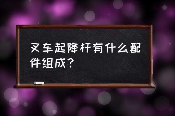 沧州哪里买叉车配件 叉车起降杆有什么配件组成？