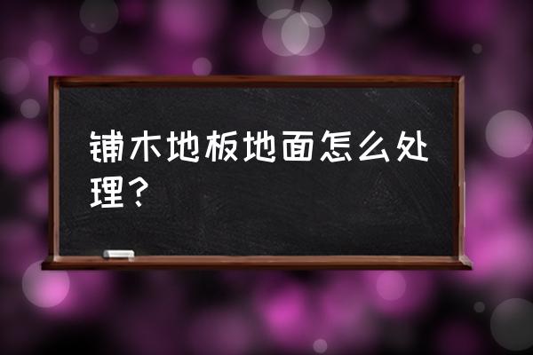 装木地板前要拖地吗 铺木地板地面怎么处理？