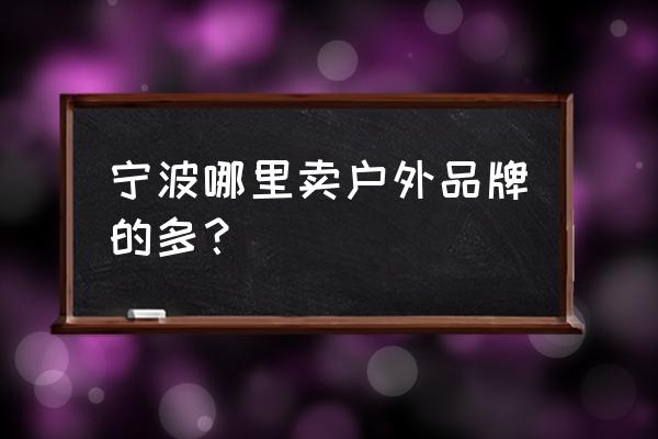 宁波嘉禾和薇琳哪个好 宁波哪里卖户外品牌的多？